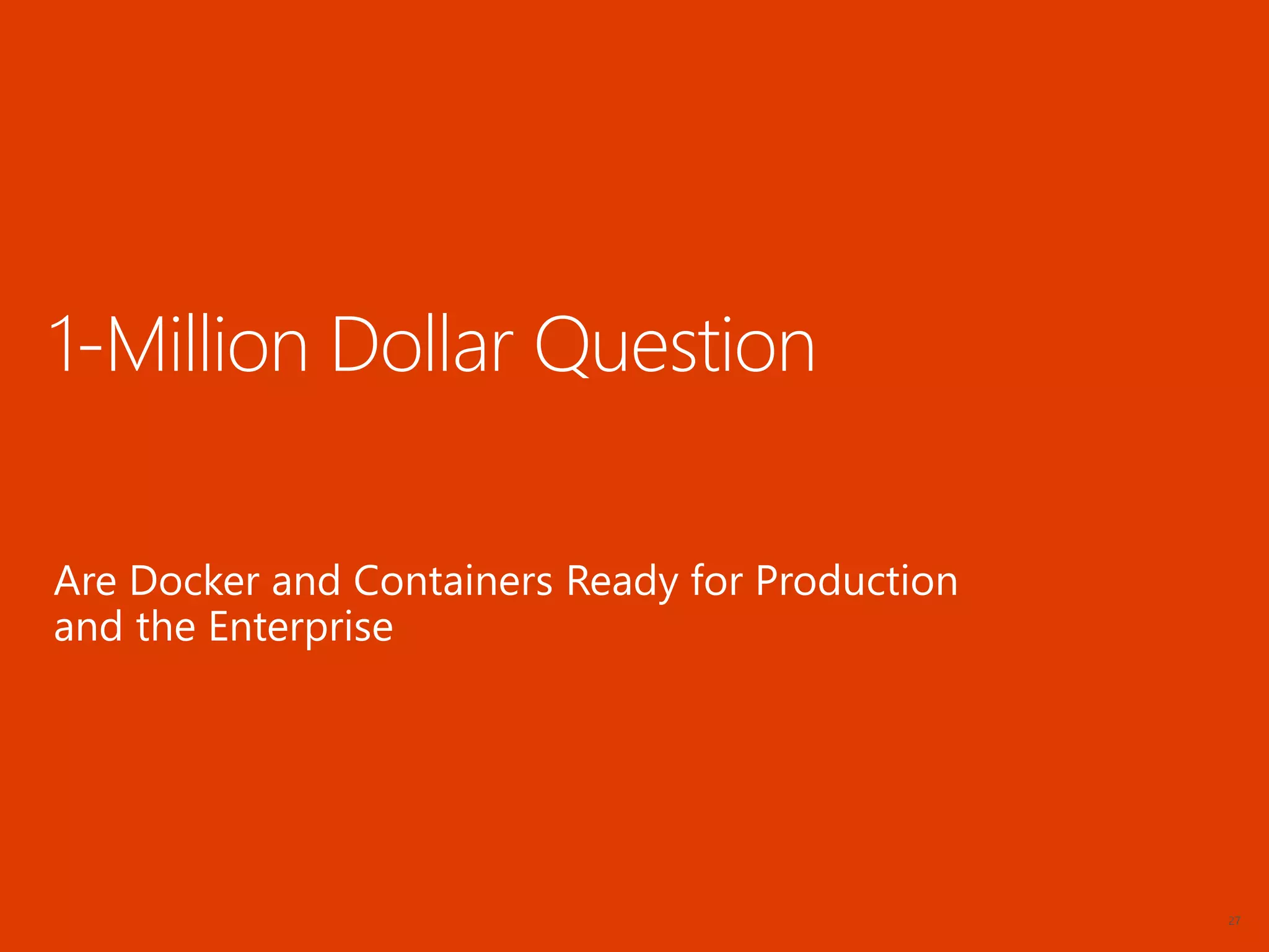 27
1-Million Dollar Question
Are Docker and Containers Ready for Production
and the Enterprise
 