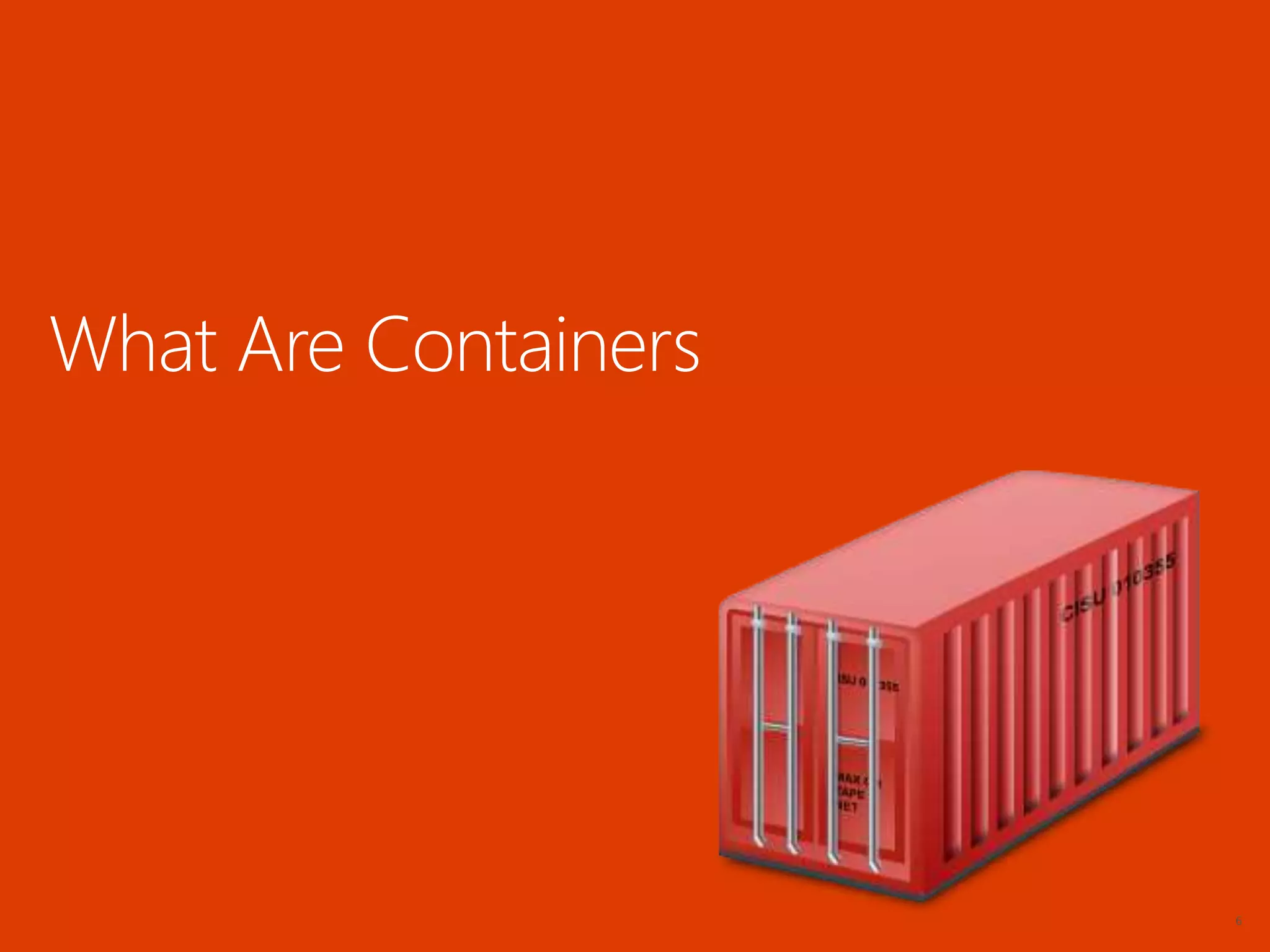 6
What Are Containers
 