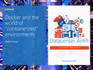 Datacenter Airlift
27 de Janeiro  9h00  Lisboa
#datacenterairlift
Docker and the
world of
“containerized"
environments
Pedro Sousa
 