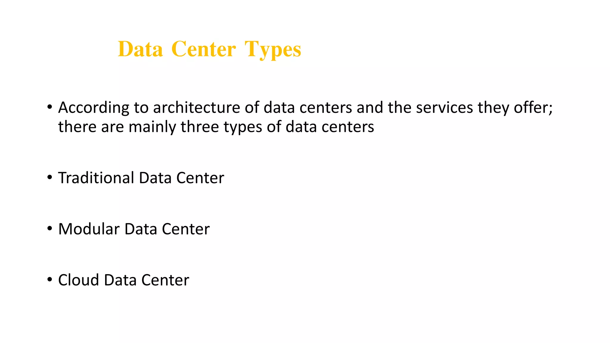 Data Center Types
• According to architecture of data centers and the services they offer;
there are mainly three types of data centers
• Traditional Data Center
• Modular Data Center
• Cloud Data Center
 