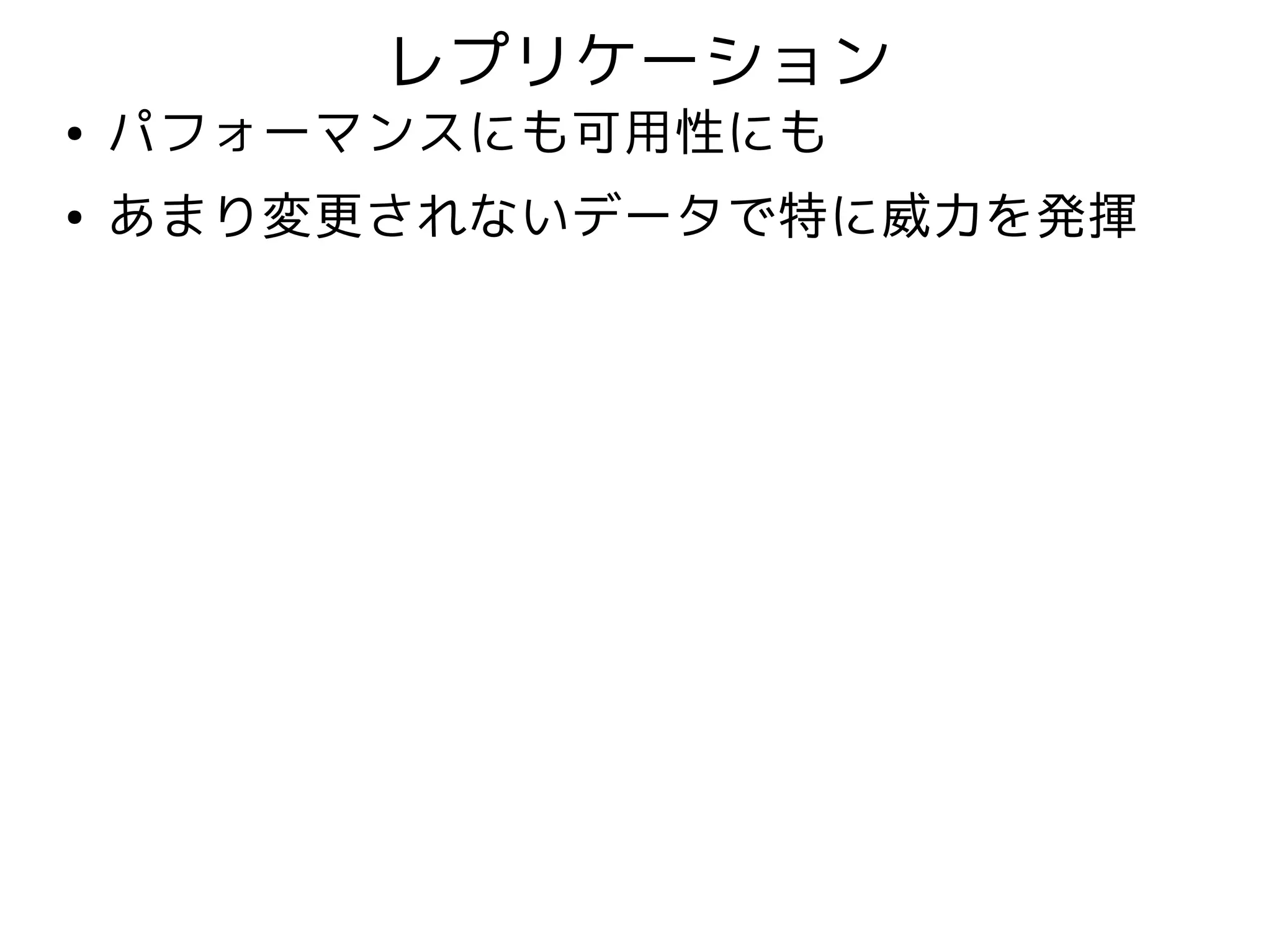 レプリケーション
●   パフォーマンスにも可用性にも
●   あまり変更されないデータで特に威力を発揮
 