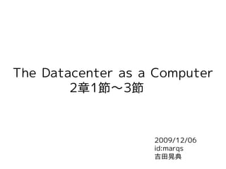 The Datacenter as a Computer
        2章1節～3節　



                   2009/12/06
                   id:marqs
                   吉田晃典
 