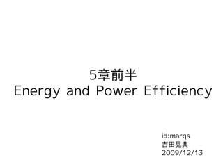 5章前半
Energy and Power Efficiency


                    id:marqs
                    吉田晃典
                    2009/12/13
 