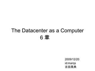 The Datacenter as a Computer 6章　 2009/12/20 id:marqs 吉田晃典 