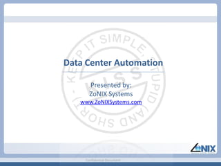 Data Center Automation

      Presented by:
      ZoNIX Systems
   www.ZoNIXSystems.com




    Confidential Document
 