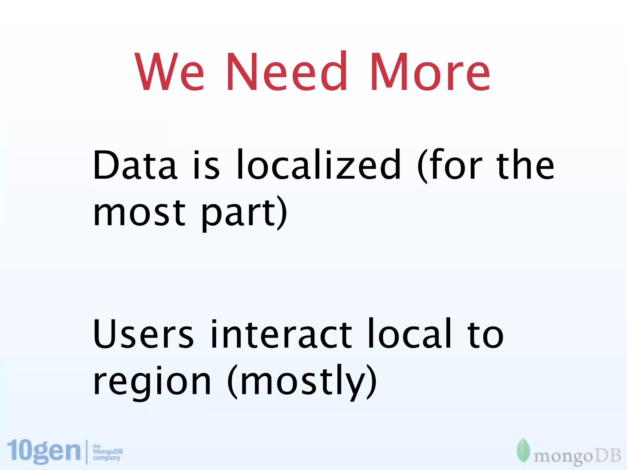 We Need More
Data is localized (for the
most part)


Users interact local to
region (mostly)
 
