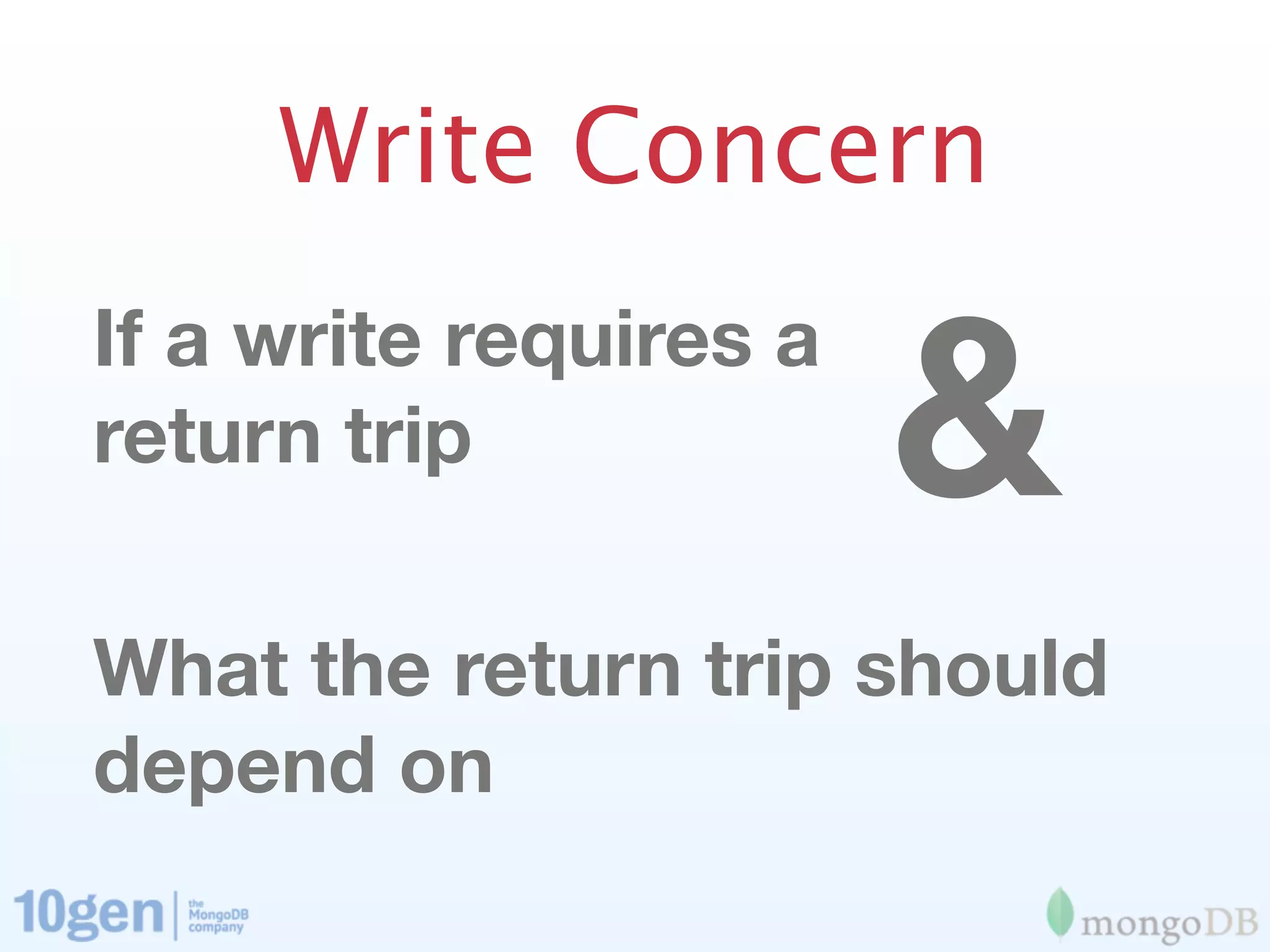 Write Concern


                        &
If a write requires a
return trip

What the return trip should
depend on
 