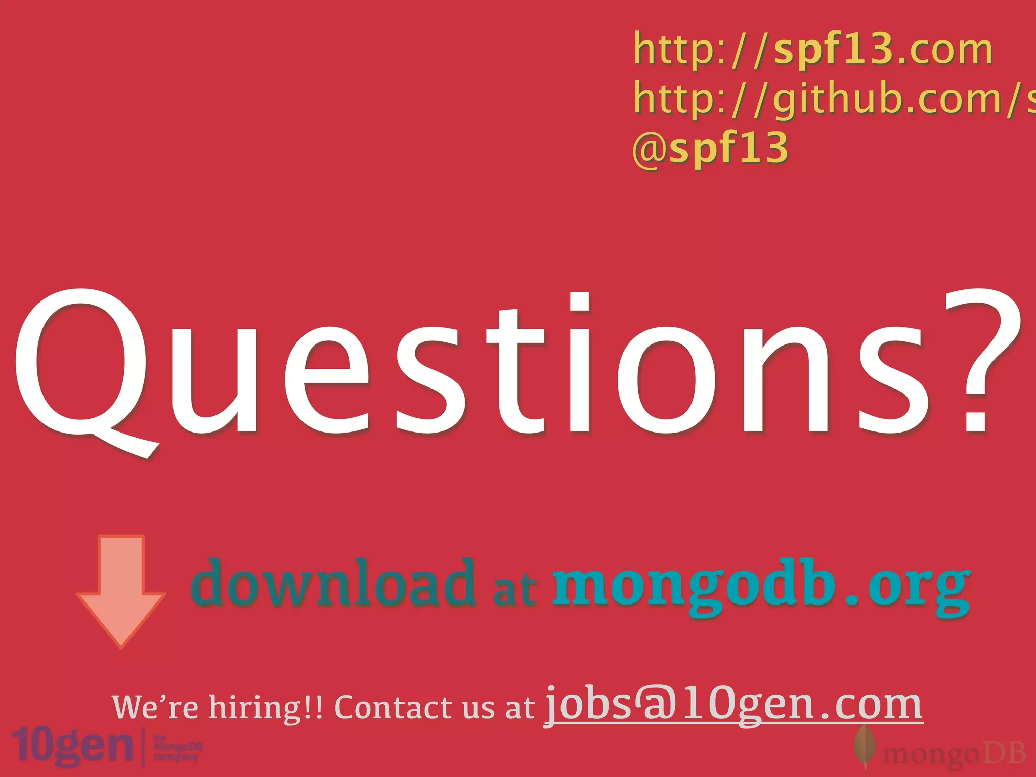 http://spf13.com
                            http://github.com/s
                            @spf13




Questions?
     download at mongodb.org
 We’re hiring!! Contact us at jobs@10gen.com
 