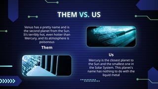 THEM VS. US
Them
Venus has a pretty name and is
the second planet from the Sun.
It’s terribly hot, even hotter than
Mercury, and its atmosphere is
poisonous
Us
Mercury is the closest planet to
the Sun and the smallest one in
the Solar System. This planet's
name has nothing to do with the
liquid metal
 