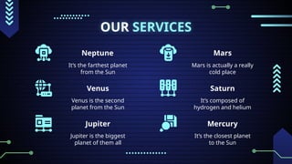 OUR SERVICES
Neptune
It’s the farthest planet
from the Sun
Mars
Venus
Venus is the second
planet from the Sun
Saturn
It’s composed of
hydrogen and helium
Mars is actually a really
cold place
Jupiter
Jupiter is the biggest
planet of them all
Mercury
It’s the closest planet
to the Sun
 