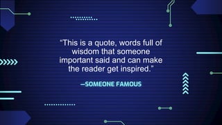 —SOMEONE FAMOUS
“This is a quote, words full of
wisdom that someone
important said and can make
the reader get inspired.”
 