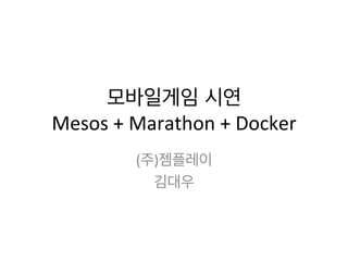 모바일게임 시연	
  
Mesos	
  +	
  Marathon	
  +	
  Docker	
  
(주)젬플레이 	
  
김대우	
  
 