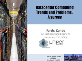 Datacenter Computing
Trends and Problems :
      A survey


       Partha Kundu
   Sr. Distinguished Engineer
      Corporate CTO Office




       Special Session, May3
             NOCS 2011
        Pittsburgh, PA, USA
 