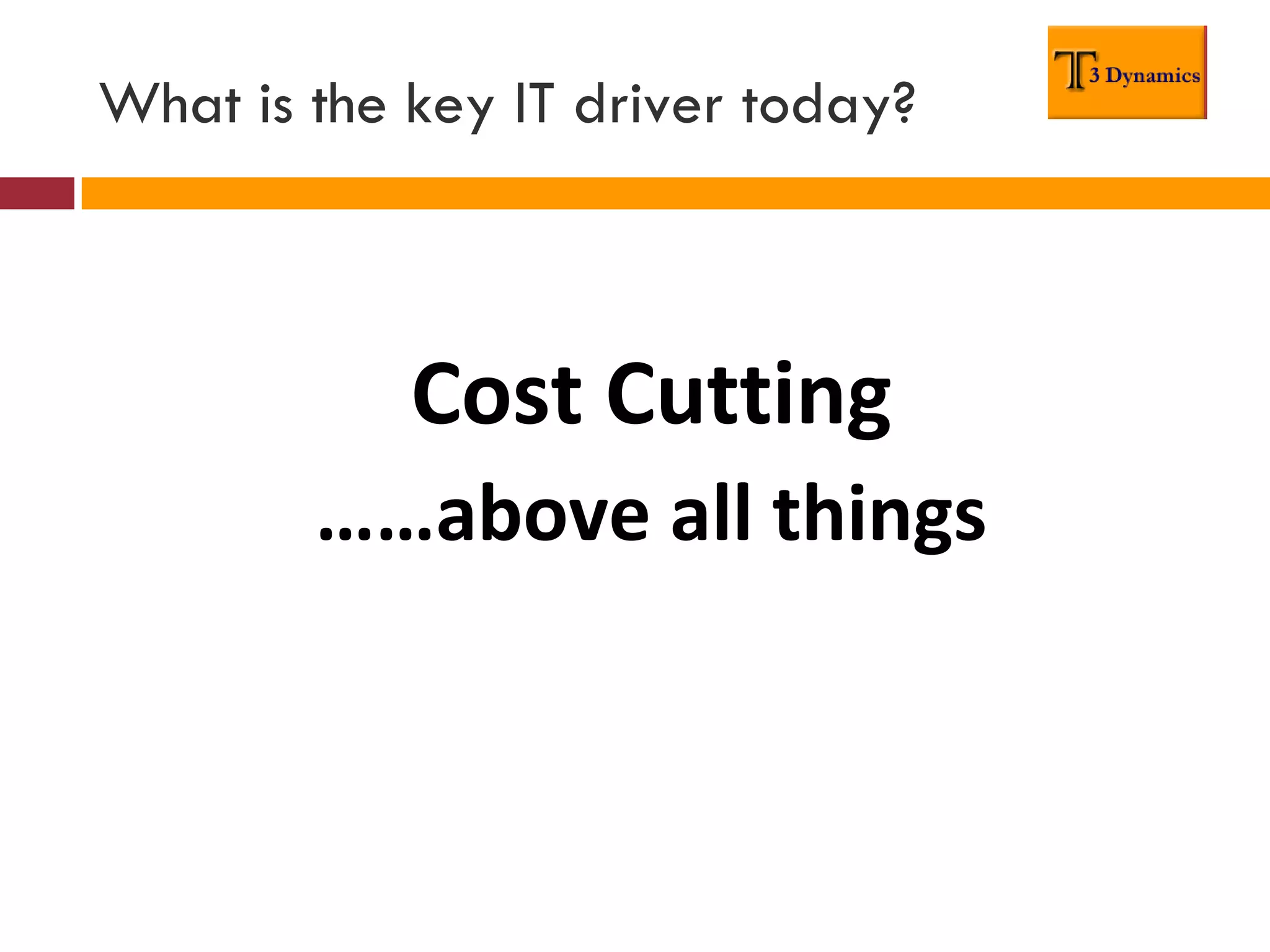 What is the key IT driver today?



            Cost Cutting
        ……above all things
 