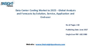 Data Center Cooling Market to 2025 - Global Analysis
and Forecasts by Solution, Service, Application and
End-user
No of Pages: 150
Publishing Date: June 2017
Single User PDF: US$ 3900
Website : www.theinsightpartners.com
 
