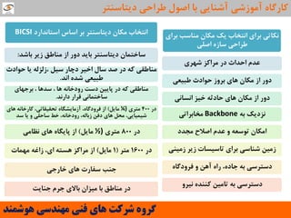 ‫تشای‬ ‫هٌاػة‬ ‫هىاى‬ ‫یه‬ ‫اًتخاب‬ ‫تشای‬ ‫ًىاتی‬
‫اصلی‬ ُ‫ػاص‬ ‫عشاحی‬
‫ؿْشی‬ ‫هشاوض‬ ‫دس‬ ‫احذاث‬ ‫ػذم‬
‫عثیؼی‬ ‫حَادث‬ ‫تشٍص‬ ‫ّای‬ ‫هىاى‬ ‫اص‬ ‫دٍس‬
‫اًؼاًی‬ ‫خیض‬ ِ‫حادح‬ ‫ّای‬ ‫هىاى‬ ‫اص‬ ‫دٍس‬
ِ‫ت‬ ‫ًضدیه‬Backbone‫هخاتشاتی‬
‫هجذد‬ ‫اصالح‬ ‫ػذم‬ ٍ ِ‫تَػؼ‬ ‫اهىاى‬
‫صهیٌی‬ ‫صیش‬ ‫تاػیؼات‬ ‫تشای‬ ‫ؿٌاػی‬ ‫صهیي‬
ُ‫فشٍدگا‬ ٍ ‫آّي‬ ُ‫سا‬ ،ُ‫جاد‬ ِ‫ت‬ ‫دػتشػی‬
ٍ‫ًیش‬ ُ‫وٌٌذ‬ ‫تاهیي‬ ِ‫ت‬ ‫دػتشػی‬
‫َّشوٌذ‬ ‫هٌْذسی‬ ‫فٌی‬ ‫ّای‬ ‫ششوت‬ ٍُ‫گش‬
‫دیتاػٌتش‬ ‫عشاحی‬ ‫اصَل‬ ‫تا‬ ‫آؿٌایی‬ ‫آهَصؿی‬ ُ‫واسگا‬
‫اػتاًذاسد‬ ‫اػاع‬ ‫تش‬ ‫دیتاػٌتش‬ ‫هىاى‬ ‫اًتخاب‬BICSI
‫تاؿذ‬ ‫صیش‬ ‫هٌاعك‬ ‫اص‬ ‫دٍس‬ ‫تایذ‬ ‫دیتاػٌتش‬ ‫ػاختواى‬:
‫حَادث‬ ‫یا‬ ِ‫،صلضل‬ ‫ػیل‬ ‫دچاس‬ ‫اخیش‬ ‫ػال‬ ‫صذ‬ ‫دس‬ ِ‫و‬ ‫هٌاعمی‬
‫اًذ‬ ُ‫ؿذ‬ ‫عثیؼی‬.
‫تشجْای‬ ، ‫ػذّا‬ ، ‫ّا‬ ًِ‫سٍدخا‬ ‫دػت‬ ‫پاییي‬ ‫دس‬ ِ‫و‬ ‫هٌاعمی‬
‫داسًذ‬ ‫لشاس‬ ‫ػاختواًی‬.
‫دس‬400‫هتشی‬(¼‫هایل‬)‫ّای‬ ًِ‫واسخا‬ ،‫تحمیماتی‬ ُ‫آصهایـگا‬ ،ُ‫فشٍدگا‬ ‫اص‬
‫ػذ‬ ‫یا‬ ٍ ‫ػاحلی‬ ‫خظ‬ ،ًِ‫سٍدخا‬ ،ِ‫صتال‬ ‫دفي‬ ‫ّای‬ ‫هحل‬ ،‫ؿیویایی‬
‫دس‬800‫هتشی‬(½‫هایل‬)‫ًظاهی‬ ‫ّای‬ ُ‫پایگا‬ ‫اص‬
‫دس‬1600‫هتش‬(1‫هایل‬)‫هْوات‬ ِ‫صاغ‬ ،‫ای‬ ِ‫ّؼت‬ ‫هشاوض‬ ‫اص‬
‫خاسجی‬ ‫ّای‬ ‫ػفاست‬ ‫جٌة‬
‫جٌایت‬ ‫جشم‬ ‫تاالی‬ ‫هیضاى‬ ‫تا‬ ‫هٌاعك‬ ‫دس‬
 