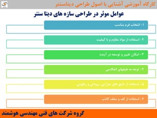 ‫سٌتش‬ ‫دیتا‬ ‫ّای‬ ُ‫ساص‬ ‫عشاحی‬ ‫دس‬ ‫هَثش‬ ‫عَاهل‬
1-‫هٌاػة‬ ‫فشم‬ ‫اًتخاب‬
2-‫ویفیت‬ ‫تا‬ ٍ ‫هماٍم‬ ‫هَاد‬ ‫اص‬ ُ‫اػتفاد‬
3-ُ‫آیٌذ‬ ‫دس‬ ِ‫تَػؼ‬ ٍ ‫تغییش‬ ‫اهىاى‬
4-‫اًؼىاػی‬ ‫عیفْای‬ ِ‫ت‬ ِ‫تَج‬
5-‫سعَتتی‬ ٍ ‫تشٍدتی‬ ،‫حشاستی‬ ‫ّای‬ ‫ػایك‬ ‫اص‬ ُ‫اػتفاد‬
6-‫وارب‬ ‫ػمف‬ ٍ ‫وف‬ ‫اص‬ ُ‫اػتفاد‬
‫َّشوٌذ‬ ‫هٌْذسی‬ ‫فٌی‬ ‫ّای‬ ‫ششوت‬ ٍُ‫گش‬
‫دیتاػٌتش‬ ‫عشاحی‬ ‫اصَل‬ ‫تا‬ ‫آؿٌایی‬ ‫آهَصؿی‬ ُ‫واسگا‬
 