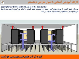Cooling fans with Hot and Cold Aisles in the Data Center
‫في‬‫ّای‬‫خٌه‬ُ‫وٌٌذ‬‫تا‬‫جشیاى‬‫َّای‬‫گشم‬ٍ‫ػشد‬.‫ایي‬‫ػیؼتن‬‫خٌه‬ُ‫وٌٌذ‬ِ‫ت‬‫ووه‬‫في‬‫گشهای‬‫تَلیذ‬ُ‫ؿذ‬‫تَػظ‬
‫ػشٍسّا‬ٍ‫ػایش‬‫دػتگاّْا‬‫سا‬ِ‫ت‬‫ػوت‬‫تاال‬‫ّذایت‬‫هی‬‫وٌذ‬.
‫َّشوٌذ‬ ‫هٌْذسی‬ ‫فٌی‬ ‫ّای‬ ‫ششوت‬ ٍُ‫گش‬
‫دیتاػٌتش‬ ‫عشاحی‬ ‫اصَل‬ ‫تا‬ ‫آؿٌایی‬ ‫آهَصؿی‬ ُ‫واسگا‬
 