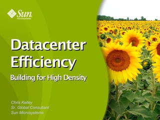 DatacenterDatacenter
EfficiencyEfficiency
BuildingforHighDensityBuildingforHighDensity
Chris Kelley
Sr. Global Consultant
Sun Microsystems
 