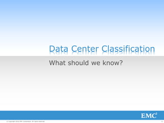 11© Copyright 2016 EMC Corporation. All rights reserved.
Data Center Classification
What should we know?
 