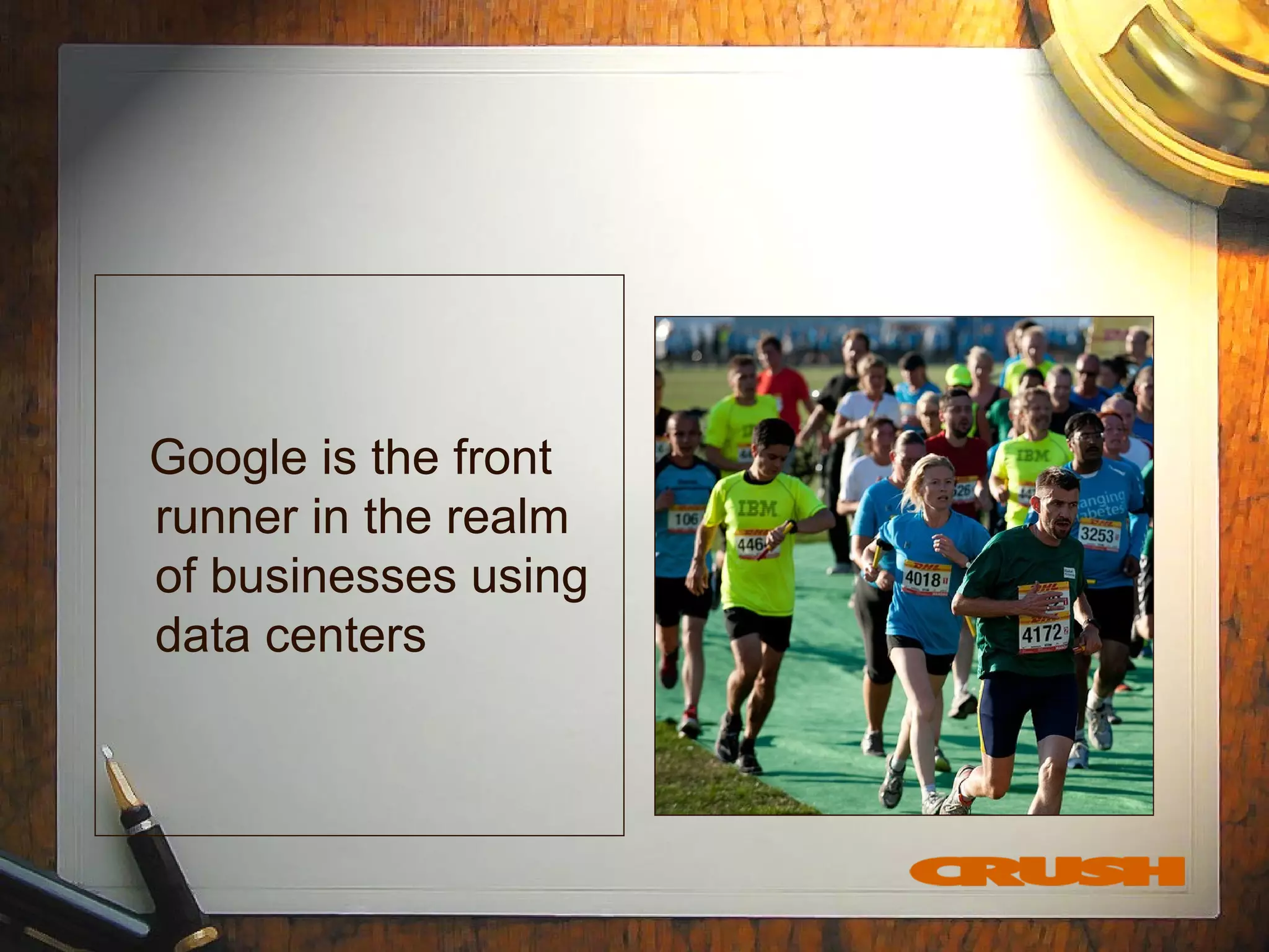 Google is the front
runner in the realm
of businesses using
data centers