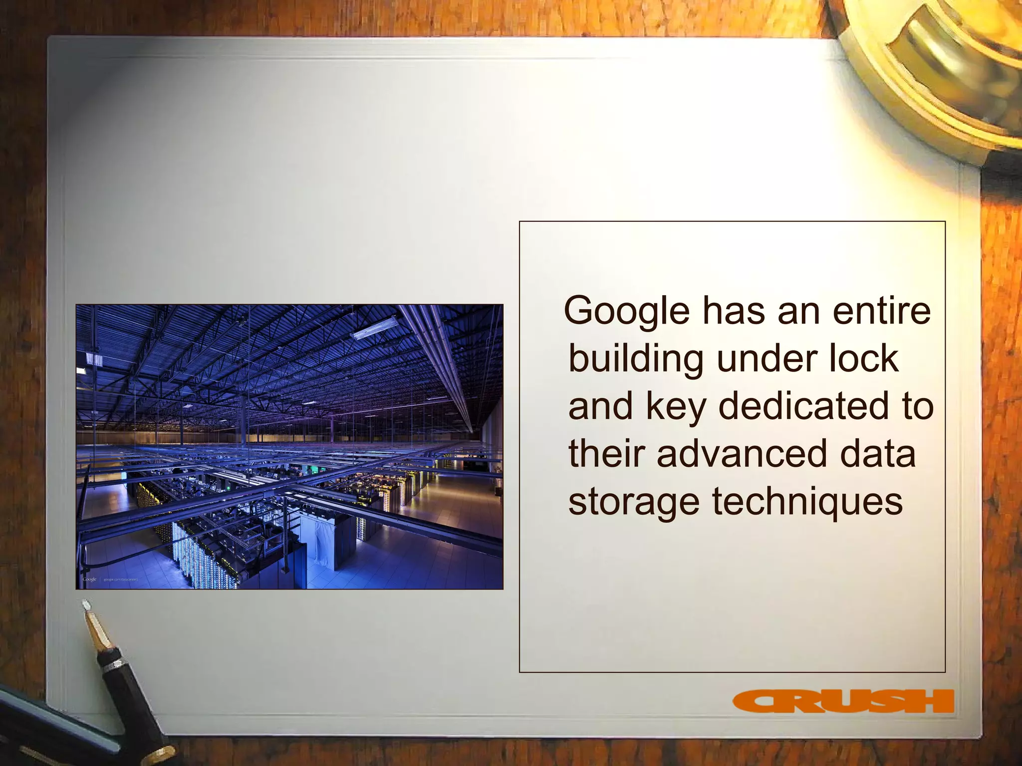 Google has an entire
building under lock
and key dedicated to
their advanced data
storage techniques