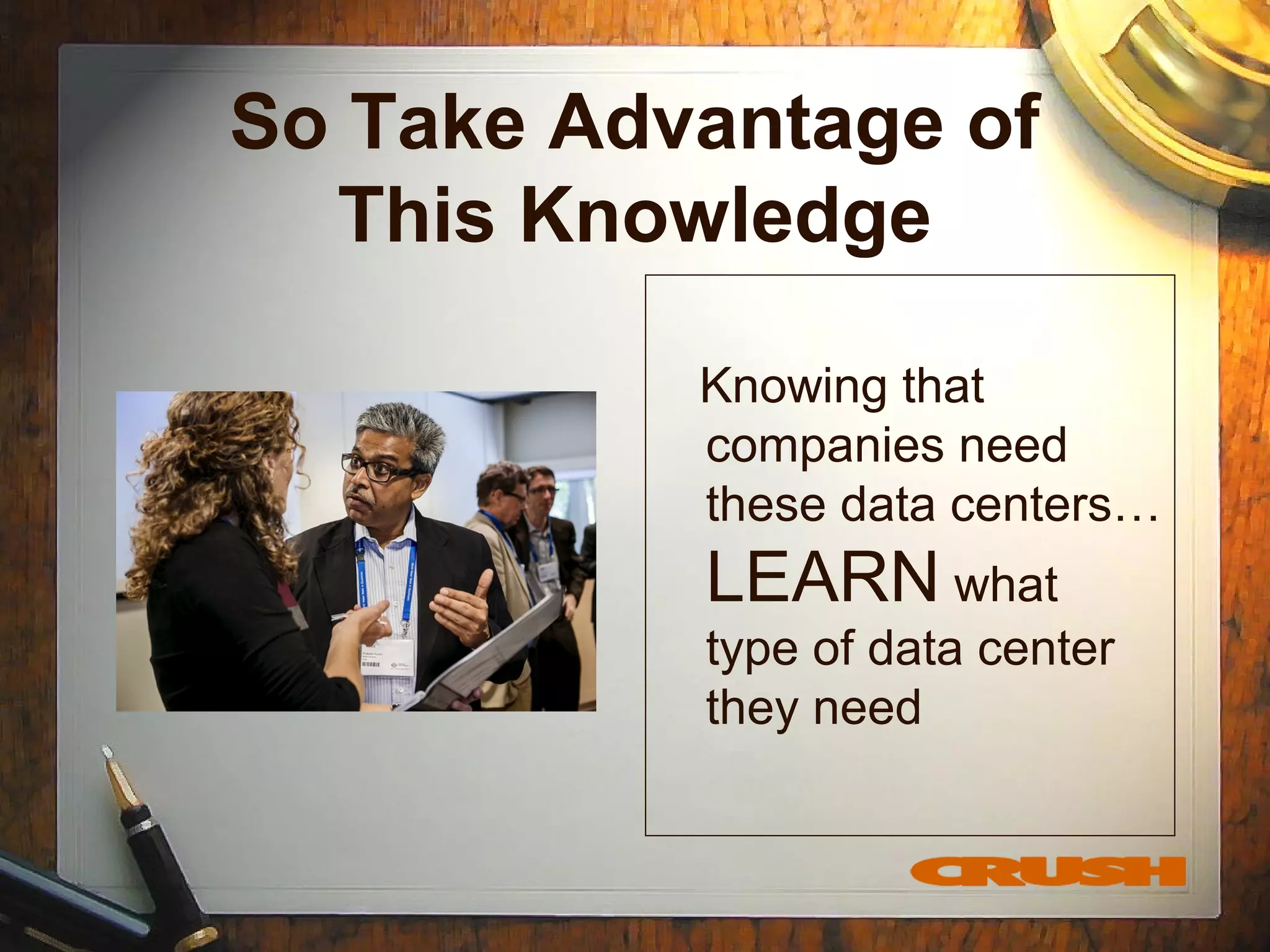 So Take Advantage of
This Knowledge
Knowing that
companies need
these data centers…
LEARN what
type of data center
they need