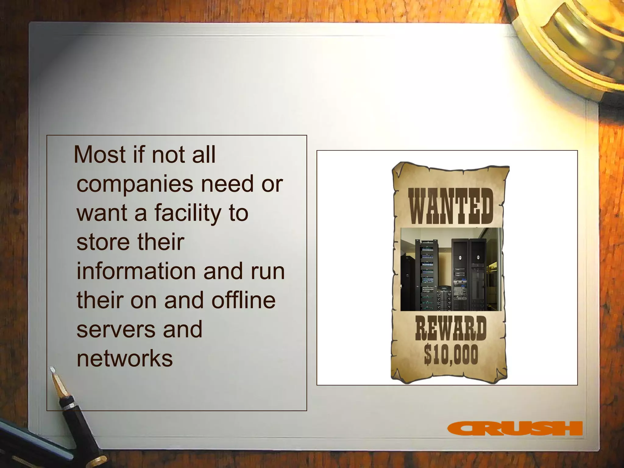 Most if not all
companies need or
want a facility to
store their
information and run
their on and offline
servers and
networks