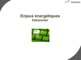 Enjeux énergétiques 
Datacenter 
 