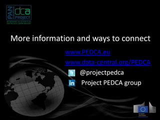 More information and ways to connect 
www.PEDCA.eu 
www.data-central.org/PEDCA 
@projectpedca 
Project PEDCA group 
