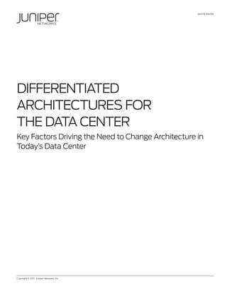 WHITE PAPER




DIffERENTIATED
ARCHITECTuREs foR
THE DATA CENTER
Key factors Driving the Need to Change Architecture in
Today’s Data Center




Copyright © 2011, Juniper Networks, Inc.	                     1
 