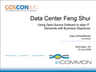 Using Open Source Software to align IT  Demands with Business Objectives Data Center Feng Shui Isaac Christoffersen Contributor [email_address] Washington, DC 23 June 2009 