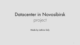 Datacenter in Novosibirsk
project
Made by Latkina Sofy
1
 
