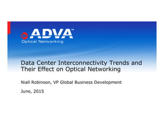 Data Center Interconnectivity Trends and
Their Effect on Optical Networking
Niall Robinson, VP Global Business Development
June, 2015
 