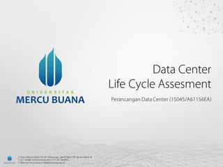 Data Center
Life Cycle Assesment
Perancangan Data Center (15045/A61156EA)
Jl. Raya Meruya Selatan No. 01, Kembangan, Jakarta Barat, DKI Jakarta, Indonesia
T: 021 5840815/16(Hunting), ext: 2751F: 021 5840813
E: kk@mercubuana.ac.id | umb@mercubuana.ac.id
 