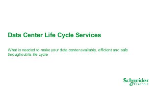 1 
Data Center Life Cycle Services 
What is needed to make your data center available, efficient and safe 
throughout its life cycle 
 