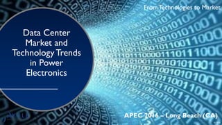 From Technologies to Market
APEC 2016 – Long Beach (CA)
From Technologies to Market
© 2016
Data Center
Market and
Technology Trends
in Power
Electronics
 