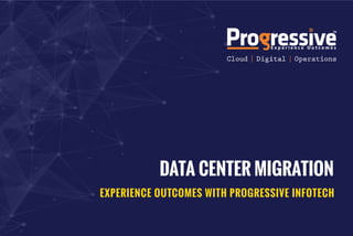 DATA CENTER MIGRATION
EXPERIENCE OUTCOMES WITH PROGRESSIVE INFOTECH
 