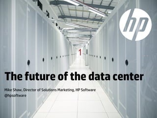 The future of the data center
Mike Shaw, Director of Solutions Marketing, HP Software
@hpsoftware

© Copyright 2013 Hewlett-Packard Development Company, L.P. The information contained herein is subject to change without notice.

 