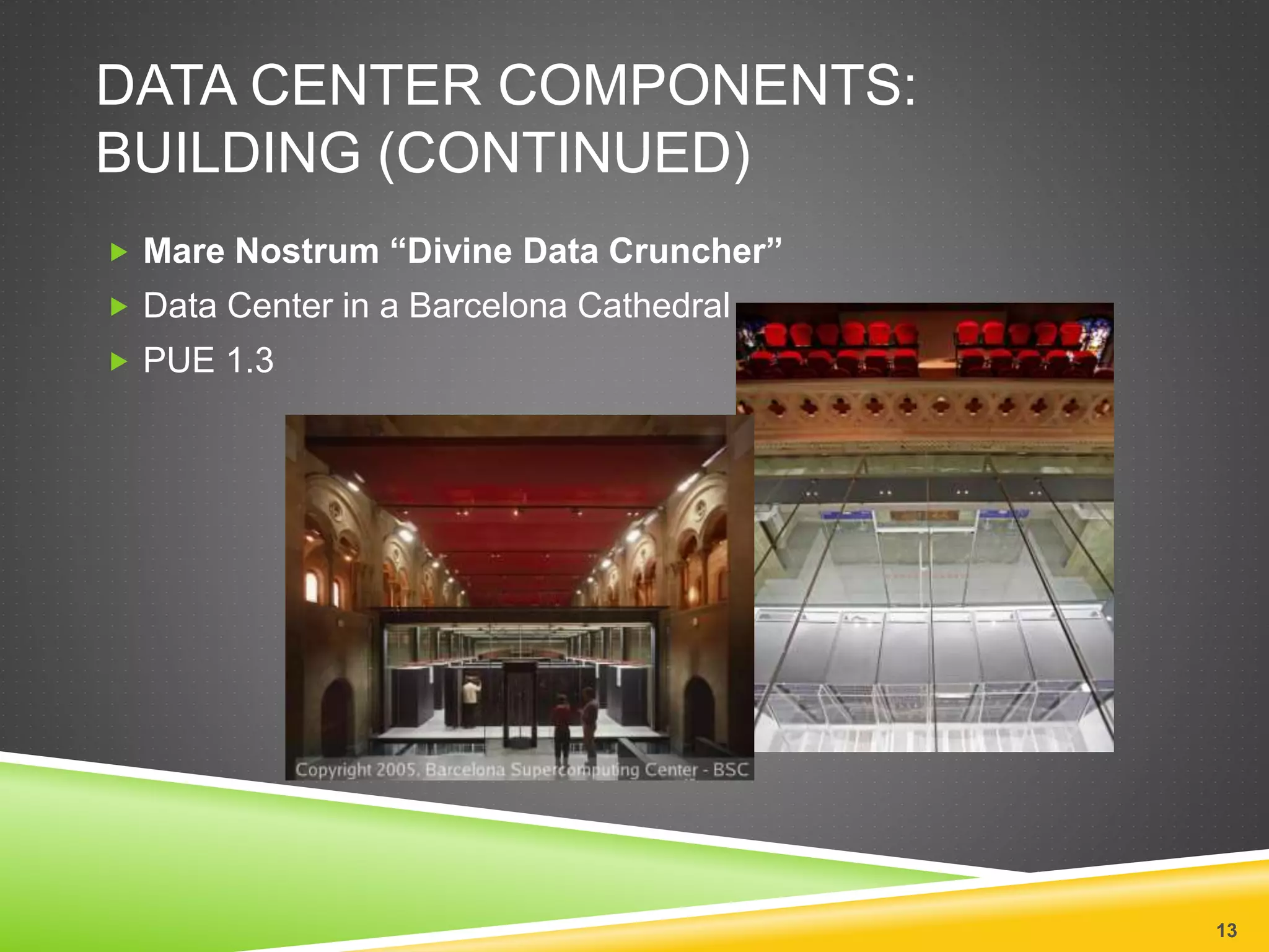 DATA CENTER COMPONENTS:
BUILDING (CONTINUED)
 Mare Nostrum “Divine Data Cruncher”
 Data Center in a Barcelona Cathedral
 PUE 1.3
13
 