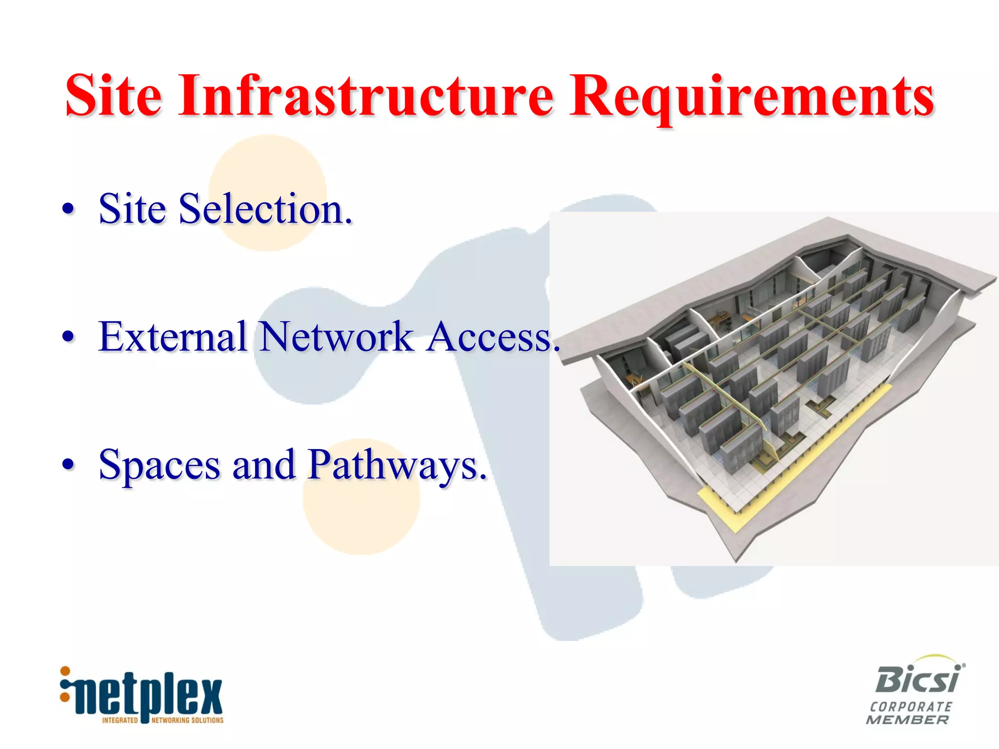 Site Infrastructure Requirements
• Site Selection.

• External Network Access.

• Spaces and Pathways.
 