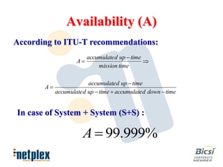 Availability (A)
According to ITU-T recommendations:
                         accumulate d up  time
                    A                          
                             mission time

                         accumulate d up  time
       A
            accumulate d up  time  accumulate d down  time


In case of System + System (S+S) :

                       A  99.999%
 