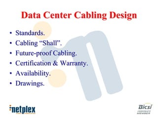 Data Center Cabling Design
•   Standards.
•   Cabling “Shall”.
•   Future-proof Cabling.
•   Certification & Warranty.
•   Availability.
•   Drawings.
 