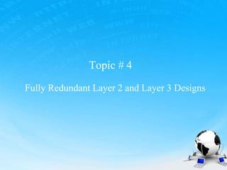 Topic # 4
Fully Redundant Layer 2 and Layer 3 Designs
 