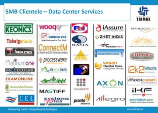 SMB Clientele – Data Center Services

Answering needs. Integrating technologies.

www.trimax.in

 