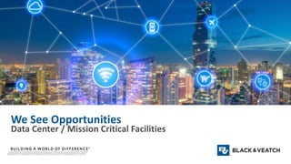 We See Opportunities
Data Center / Mission Critical Facilities
 