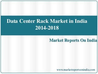 Market Reports On India
Data Center Rack Market in India
2014-2018
www.marketreportsonindia.com
 