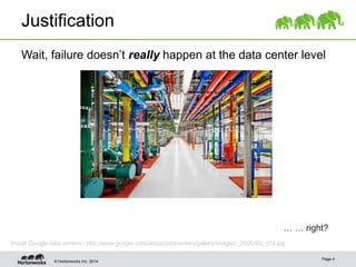 © Hortonworks Inc. 2014
Justification
Wait, failure doesn’t really happen at the data center level
Page 4
… … right?
Inside Google data centers– http://www.google.com/about/datacenters/gallery/images/_2000/IDI_014.jpg
 
