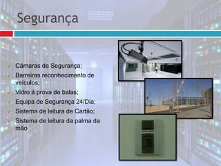  Câmaras de Segurança;
 Barreiras reconhecimento de
veículos;
 Vidro á prova de balas;
 Equipa de Segurança 24/Dia;
 Sistema de leitura de Cartão;
 Sistema de leitura da palma da
mão
Segurança
 