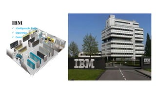 IBM
 .Configuração Física:
 Segurança:
 Custo:
 